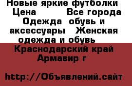 Новые яркие футболки  › Цена ­ 550 - Все города Одежда, обувь и аксессуары » Женская одежда и обувь   . Краснодарский край,Армавир г.